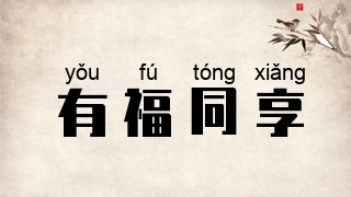 fú tóng xiǎng]年代[近代成语]近义词[有福同享,有难同当]反义词